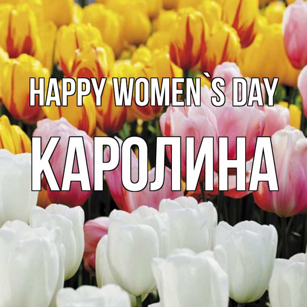 Greetings card с именем, Каролина happy women`s day разноцветные цветы Greetings with text for free download 